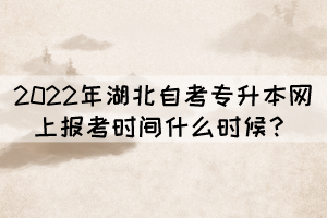 2022年湖北自考專(zhuān)升本網(wǎng)上報(bào)考時(shí)間什么時(shí)候？