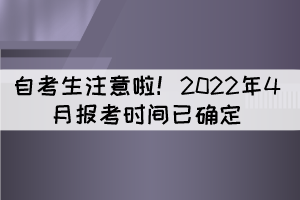 湖北自考生注意啦!2022年4月報考時間已確定 湖北自考生注意啦!2022年4月報考時間已確定