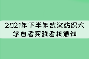 2021年下半年武漢紡織大學(xué)自考實(shí)踐性環(huán)節(jié)考核通知 2021年下半年武漢紡織大學(xué)自考實(shí)踐性環(huán)節(jié)考核通知