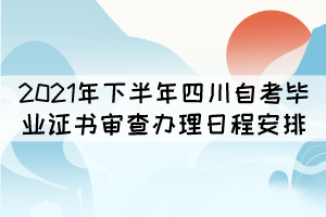 2021年下半年四川自考畢業(yè)證書(shū)審查辦理日程安排表