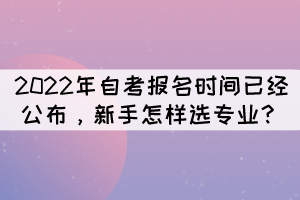 2022年自考報(bào)名時(shí)間已經(jīng)公布，新手怎樣選專業(yè)？