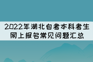 2022年湖北自考本科考生網(wǎng)上報(bào)名常見(jiàn)問(wèn)題匯總 2022年湖北自考本科考生網(wǎng)上報(bào)名常見(jiàn)問(wèn)題匯總
