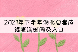 2021年下半年湖北自考成績(jī)查詢(xún)時(shí)間及入口 2021年下半年湖北自考成績(jī)查詢(xún)時(shí)間及入口