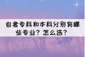 自考專(zhuān)科和本科分別有哪些專(zhuān)業(yè)？怎么選？