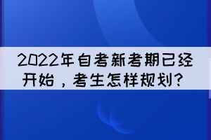 2022年自考新考期已經(jīng)開始，考生怎樣規(guī)劃？