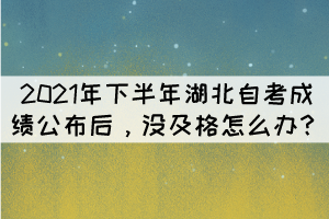2021年下半年湖北自考成績公布后，沒及格怎么辦？