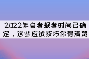 2022年自考報考時間已確定，這些應(yīng)試技巧你得清楚 