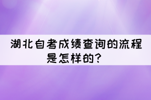 湖北自考成績查詢的流程是怎樣的？