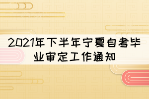 2021年下半年寧夏自考畢業(yè)審定工作通知 2021年下半年寧夏自考畢業(yè)審定工作通知