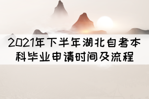 2021年下半年湖北自考本科畢業(yè)申請(qǐng)時(shí)間及流程