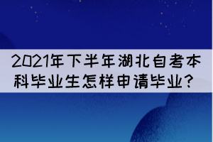 2021年下半年湖北自考本科畢業(yè)生怎樣申請畢業(yè)？