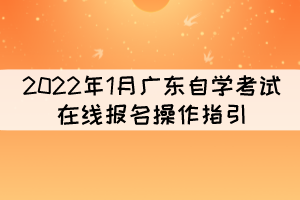 2022年1月廣東自學(xué)考試在線報(bào)名操作指引 2022年1月廣東自學(xué)考試在線報(bào)名操作指引