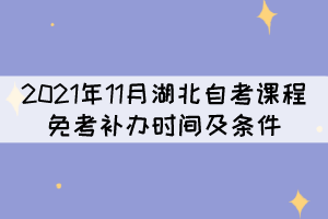 2021年11月湖北自考課程免考補(bǔ)辦時(shí)間及條件是什么？