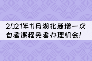 注意！2021年11月湖北新增一次自考課程免考辦理機會！
