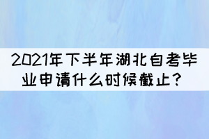 2021年下半年湖北自學考試畢業(yè)申請什么時候截止? 2021年下半年湖北自學考試畢業(yè)申請什么時候截止?
