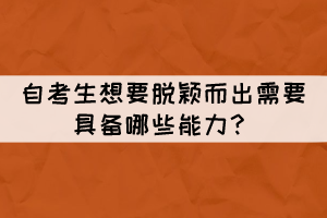 自考生想要脫穎而出需要具備哪些能力? 自考生想要脫穎而出需要具備哪些能力?