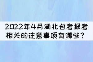 2022年4月湖北自考報(bào)考相關(guān)的注意事項(xiàng)有哪些? 2022年4月湖北自考報(bào)考相關(guān)的注意事項(xiàng)有哪些?