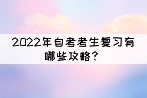 2022年自考考生復(fù)習(xí)有哪些攻略? 2022年自考考生復(fù)習(xí)有哪些攻略?