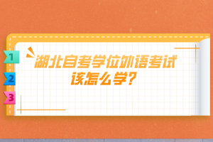 湖北自考學(xué)位外語(yǔ)考試該怎么學(xué)？