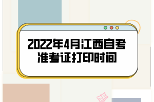 2022年4月江西自考準(zhǔn)考證打印時(shí)間：4月9日開(kāi)始