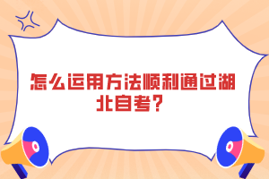 怎么運(yùn)用方法順利通過(guò)湖北自考？