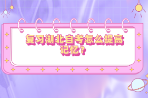 復(fù)習(xí)湖北自考怎么提高記憶？