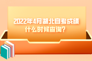 2022年4月湖北自考成績(jī)什么時(shí)候查詢？