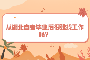 從湖北自考畢業(yè)后很難找工作嗎？
