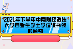2021年下半年中南財經(jīng)政法大學自考生學士學位證書領(lǐng)取通知
