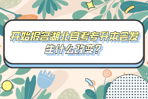 開始報(bào)名湖北自考專升本會(huì)發(fā)生什么改變？