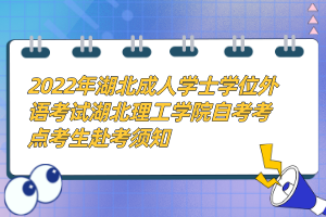 2022年湖北成人學士學位外語考試湖北理工學院自考考點考生赴考須知