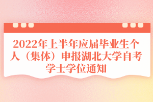 2022年上半年應(yīng)屆畢業(yè)生個人（集體）申報湖北大學自考學士學位通知
