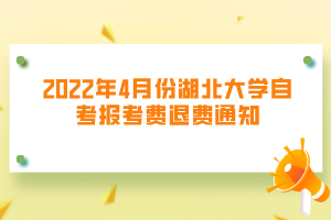 2022年4月份湖北大學(xué)自考報考費退費通知