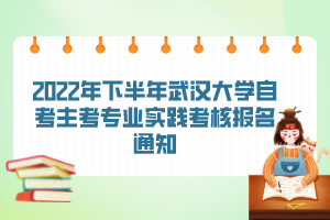 2022年下半年武漢大學(xué)自考主考專業(yè)實(shí)踐考核報名通知