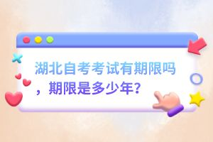 湖北自考考試有期限嗎，期限是多少年？