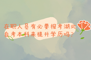 在職人員有必要報(bào)考湖北自考本科來(lái)提升學(xué)歷嗎？