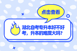 湖北自考專升本好不好考，升本的難度大嗎？