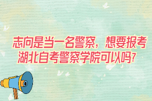 志向是當(dāng)一名警察，想要報(bào)考湖北自考警察學(xué)院可以嗎？