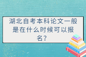 湖北自考本科論文一般是在什么時(shí)候可以報(bào)名? 湖北自考本科論文一般是在什么時(shí)候可以報(bào)名?