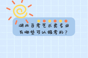 湖北自考藝術(shù)類專業(yè)有哪些可以報考的？