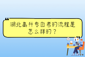 湖北高升專自考的流程是怎么樣的？