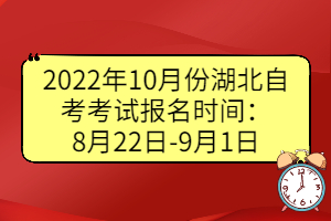 2022年10月份湖北自考考試報名時間:8月22日-9月1日 2022年10月份湖北自考考試報名時間:8月22日-9月1日