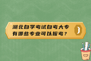 湖北自學考試自考大專有哪些專業(yè)可以報考？