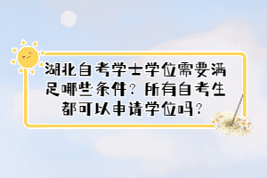 湖北自考學(xué)士學(xué)位需要滿足哪些條件？所有自考生都可以申請學(xué)位嗎？