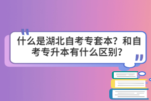 什么是湖北自考專套本？和自考專升本有什么區(qū)別？