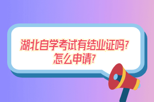 湖北自學(xué)考試有結(jié)業(yè)證嗎？怎么申請(qǐng)？