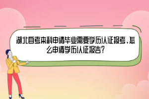 湖北自考本科申請畢業(yè)需要學歷認證報考，怎么申請學歷認證報告？