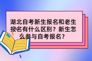 湖北自考新生報(bào)名和老生報(bào)名有什么區(qū)別？新生怎么參與自考報(bào)名？