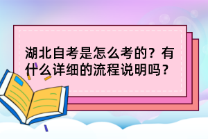 湖北自考是怎么考的?有什么詳細(xì)的流程說明嗎? 湖北自考是怎么考的?有什么詳細(xì)的流程說明嗎?