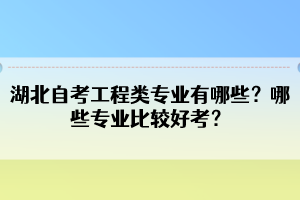 湖北自考工程類專業(yè)有哪些？哪些專業(yè)比較好考？